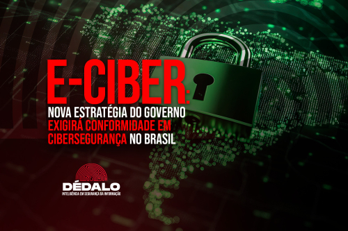 E-Ciber: nova estratégia do governo exigirá conformidade em cibersegurança no Brasil